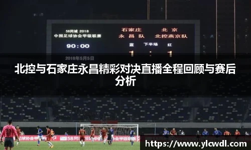 北控与石家庄永昌精彩对决直播全程回顾与赛后分析