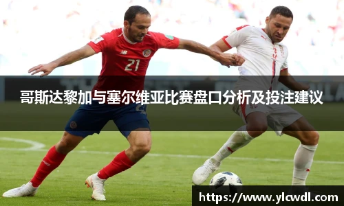 哥斯达黎加与塞尔维亚比赛盘口分析及投注建议