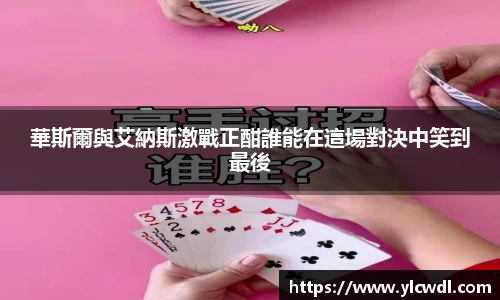 華斯爾與艾納斯激戰正酣誰能在這場對決中笑到最後