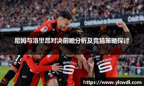 尼姆与洛里昂对决前瞻分析及竞猜策略探讨